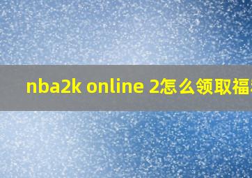 nba2k online 2怎么领取福利